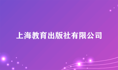 上海教育出版社 深耕教育沃土，鑄就知識(shí)品牌